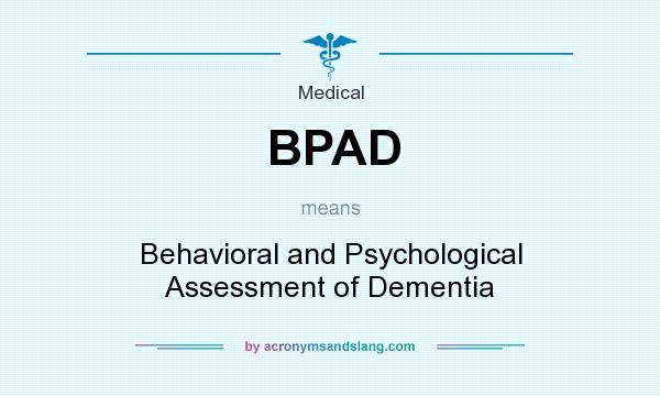 What does BPAD mean? It stands for Behavioral and Psychological Assessment of Dementia