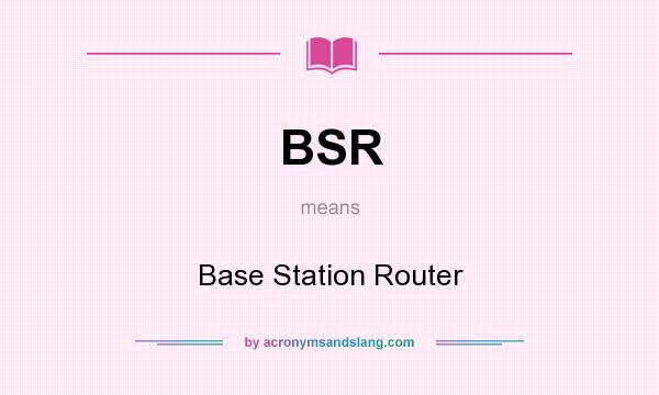 What does BSR mean? It stands for Base Station Router