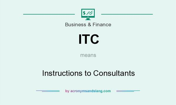 What does ITC mean? It stands for Instructions to Consultants