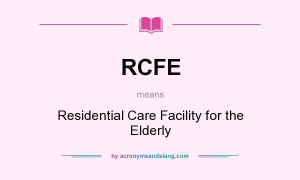 What does RCFE mean? It stands for Residential Care Facility for the Elderly