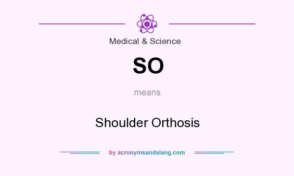 What does SO mean? It stands for Shoulder Orthosis