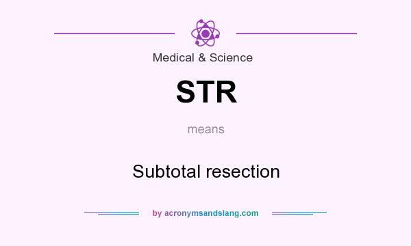 What does STR mean? It stands for Subtotal resection