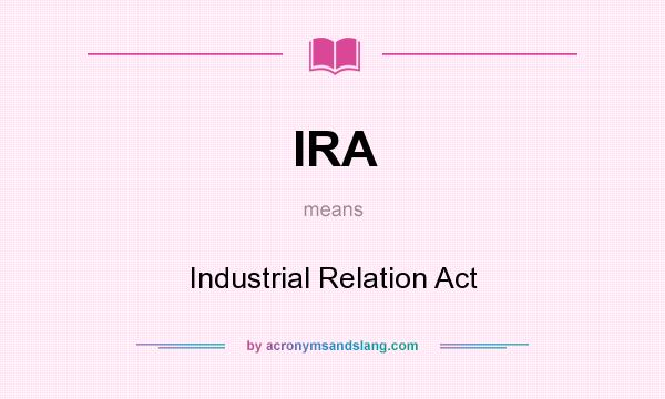 What does IRA mean? It stands for Industrial Relation Act