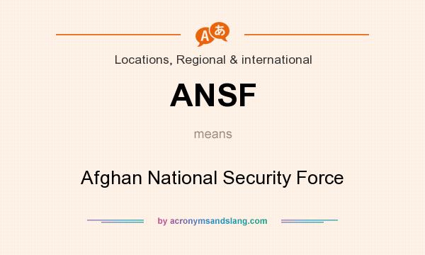 What does ANSF mean? It stands for Afghan National Security Force