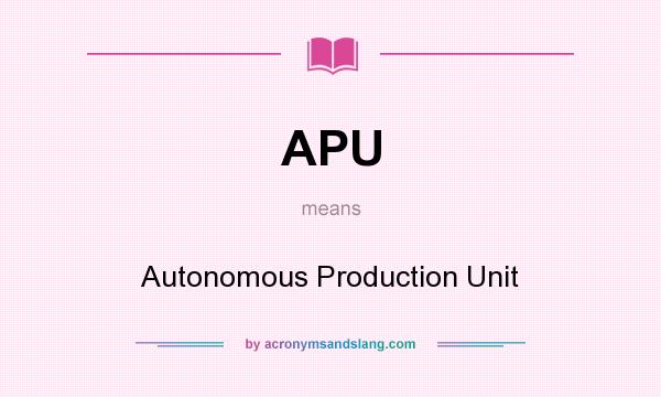 What does APU mean? It stands for Autonomous Production Unit