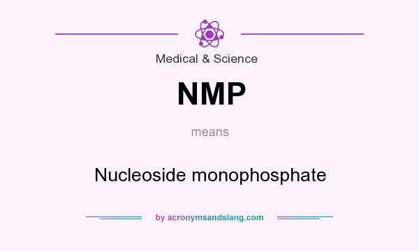 What does NMP mean? It stands for Nucleoside monophosphate