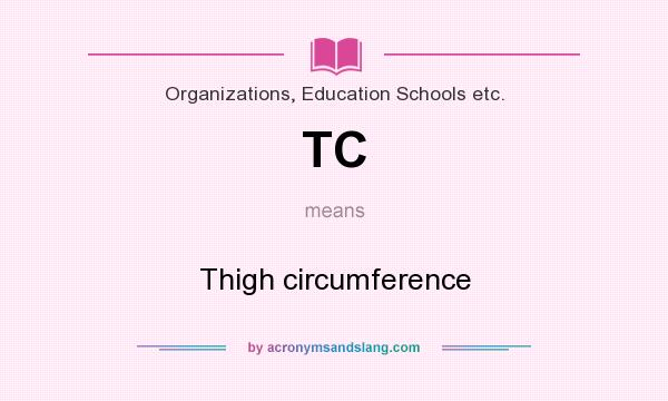 What does TC mean? It stands for Thigh circumference