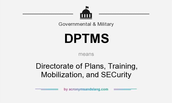 What does DPTMS mean? It stands for Directorate of Plans, Training, Mobilization, and SECurity