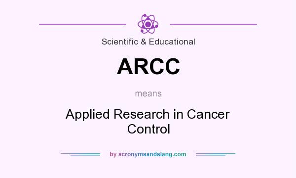 What does ARCC mean? It stands for Applied Research in Cancer Control
