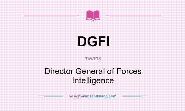 What does DGFI mean? It stands for Director General of Forces Intelligence