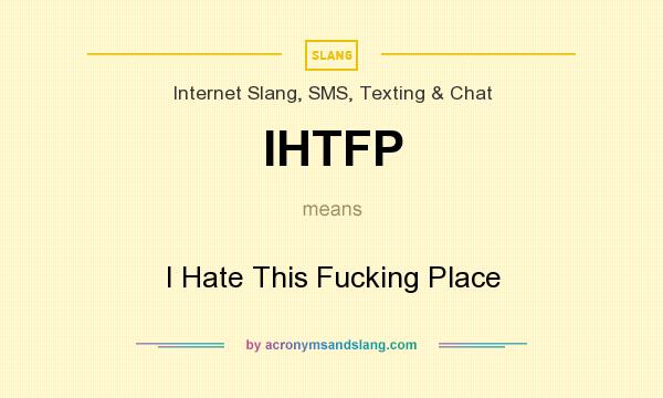 What does IHTFP mean? It stands for I Hate This Fucking Place
