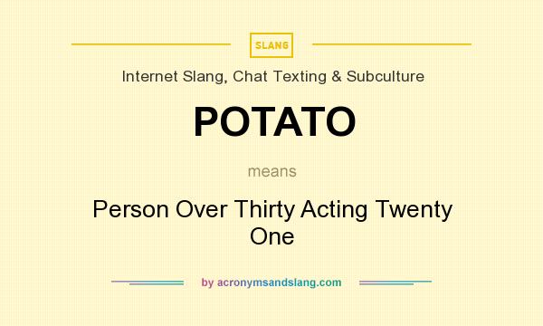 What does POTATO mean? It stands for Person Over Thirty Acting Twenty One