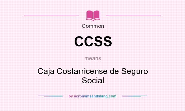 What does CCSS mean? It stands for Caja Costarricense de Seguro Social