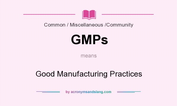 What does GMPs mean? It stands for Good Manufacturing Practices