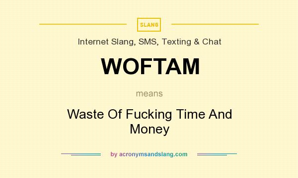 What does WOFTAM mean? It stands for Waste Of Fucking Time And Money
