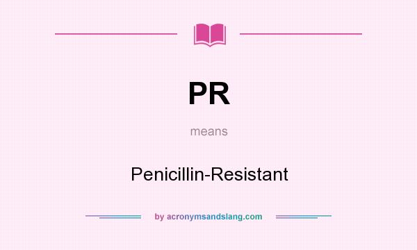 What does PR mean? It stands for Penicillin-Resistant