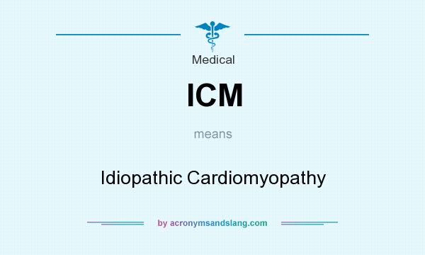 What does ICM mean? It stands for Idiopathic Cardiomyopathy