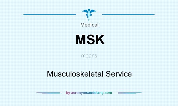 What does MSK mean? It stands for Musculoskeletal Service