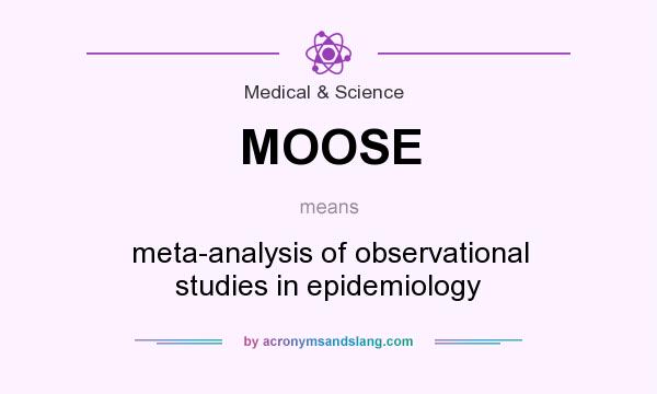 What does MOOSE mean? It stands for meta-analysis of observational studies in epidemiology