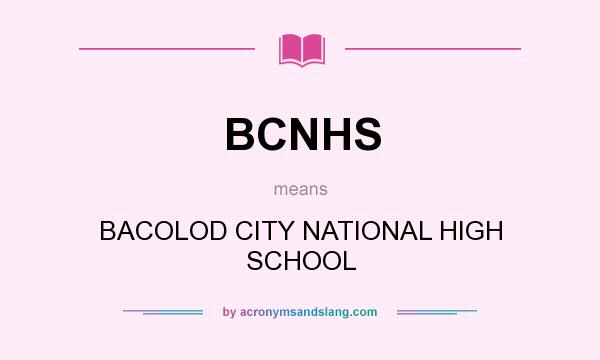 What does BCNHS mean? It stands for BACOLOD CITY NATIONAL HIGH SCHOOL