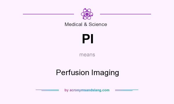 What does PI mean? It stands for Perfusion Imaging