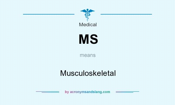 What does MS mean? It stands for Musculoskeletal