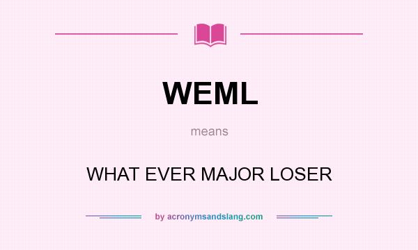 What does WEML mean? It stands for WHAT EVER MAJOR LOSER