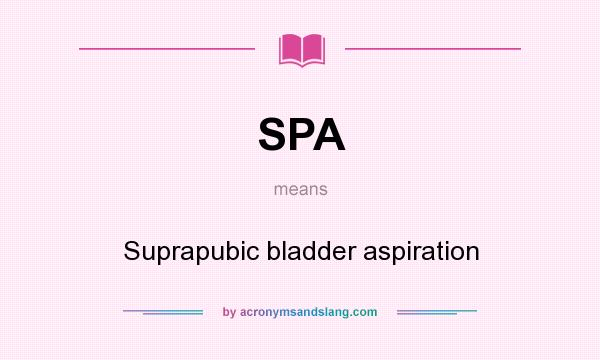 What does SPA mean? It stands for Suprapubic bladder aspiration