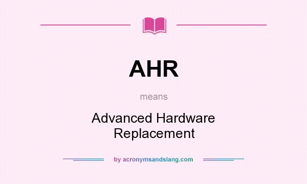 What does AHR mean? It stands for Advanced Hardware Replacement