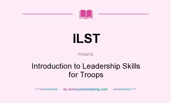 What does ILST mean? It stands for Introduction to Leadership Skills for Troops