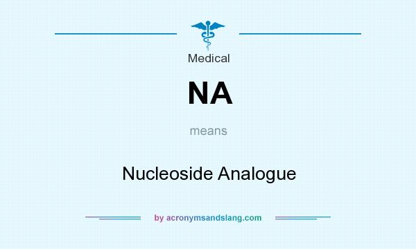 What does NA mean? It stands for Nucleoside Analogue