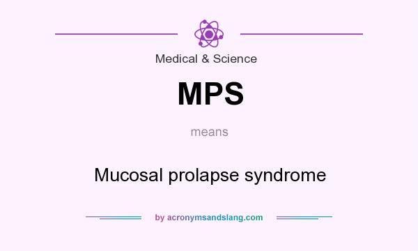 What does MPS mean? It stands for Mucosal prolapse syndrome
