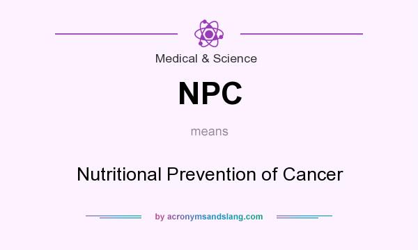 What does NPC mean? It stands for Nutritional Prevention of Cancer