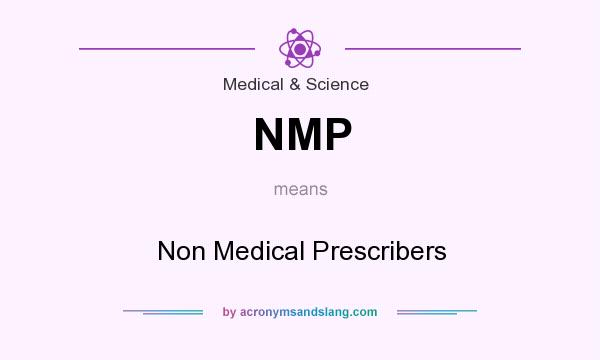 What does NMP mean? It stands for Non Medical Prescribers
