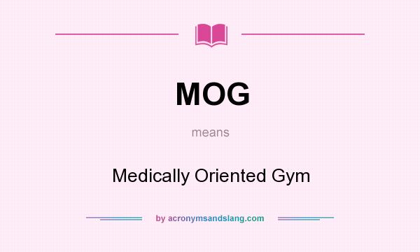 What does MOG mean? It stands for Medically Oriented Gym