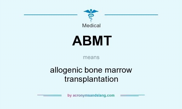 What does ABMT mean? It stands for allogenic bone marrow transplantation
