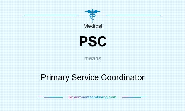 What does PSC mean? It stands for Primary Service Coordinator