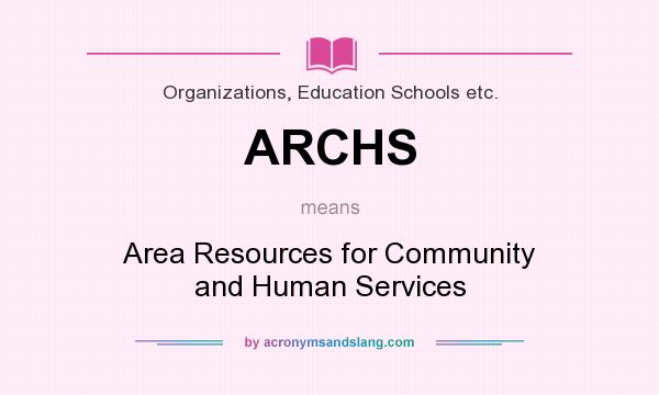 What does ARCHS mean? It stands for Area Resources for Community and Human Services