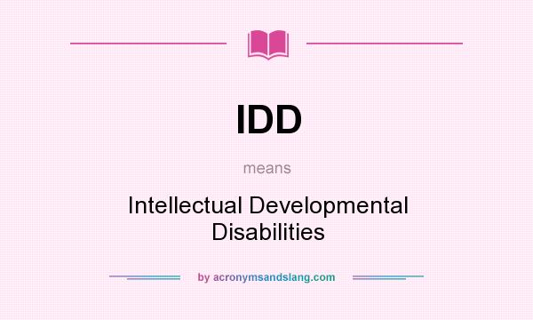 What does IDD mean? It stands for Intellectual Developmental Disabilities