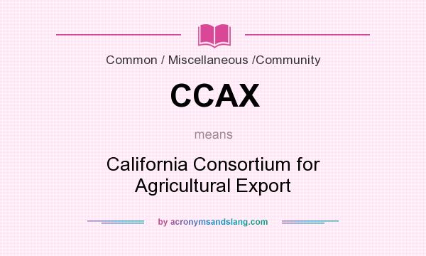 What does CCAX mean? It stands for California Consortium for Agricultural Export