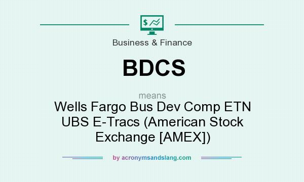 What does BDCS mean? It stands for Wells Fargo Bus Dev Comp ETN UBS E-Tracs (American Stock Exchange [AMEX])