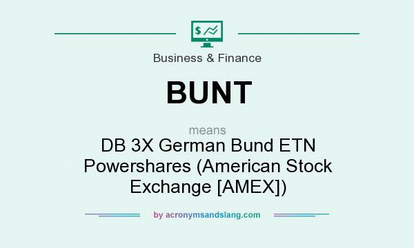 What does BUNT mean? It stands for DB 3X German Bund ETN Powershares (American Stock Exchange [AMEX])