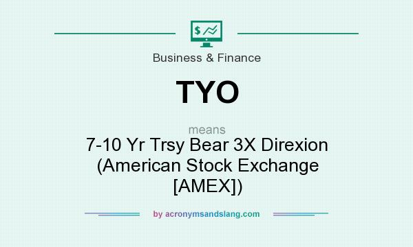What does TYO mean? It stands for 7-10 Yr Trsy Bear 3X Direxion (American Stock Exchange [AMEX])