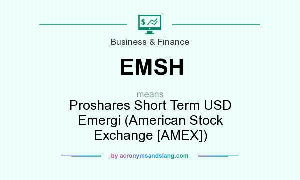 What does EMSH mean? It stands for Proshares Short Term USD Emergi (American Stock Exchange [AMEX])