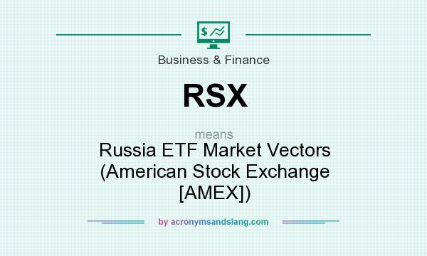 What does RSX mean? It stands for Russia ETF Market Vectors (American Stock Exchange [AMEX])