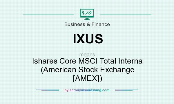 What does IXUS mean? It stands for Ishares Core MSCI Total Interna (American Stock Exchange [AMEX])