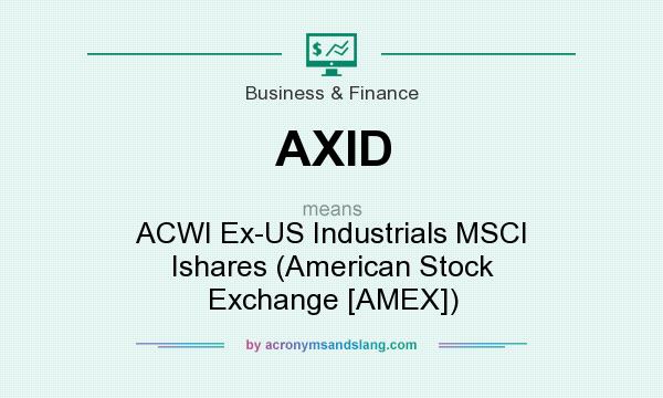 What does AXID mean? It stands for ACWI Ex-US Industrials MSCI Ishares (American Stock Exchange [AMEX])