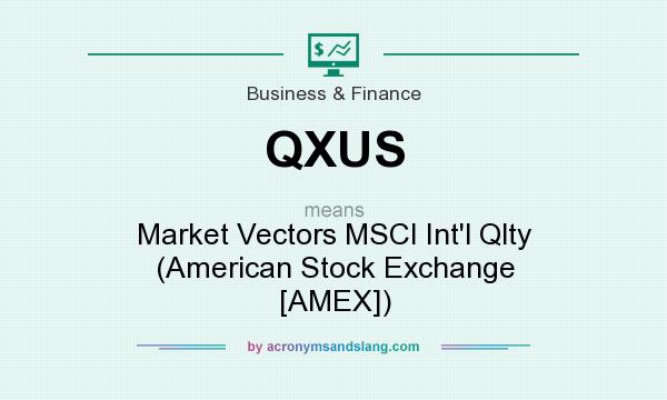 What does QXUS mean? It stands for Market Vectors MSCI Int`l Qlty (American Stock Exchange [AMEX])