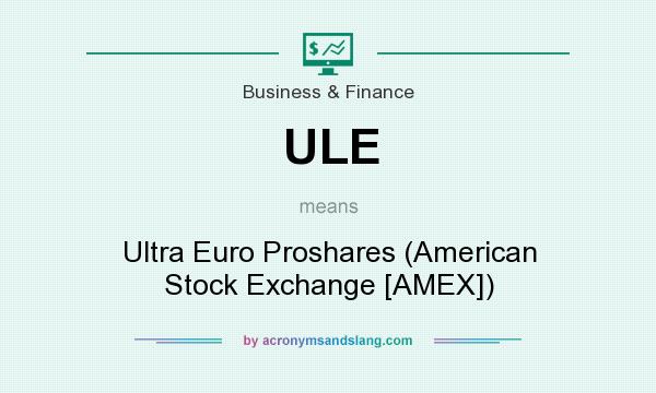 What does ULE mean? It stands for Ultra Euro Proshares (American Stock Exchange [AMEX])