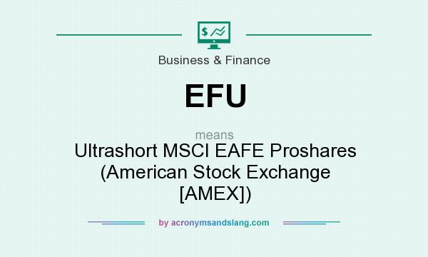 What does EFU mean? It stands for Ultrashort MSCI EAFE Proshares (American Stock Exchange [AMEX])